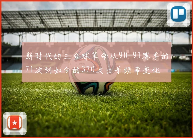 新时代的三分球革命从90-91赛季的71次到如今的370次出手频率变化