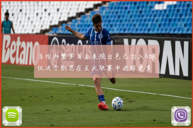 马伦加盟罗马后表现出色已打入6球仅次于凯恩在五大联赛中进球更多