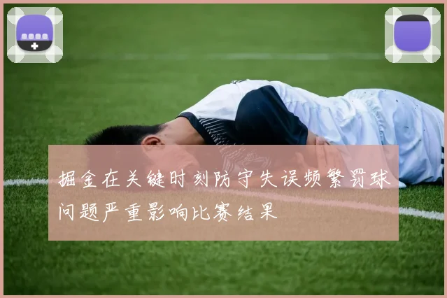 掘金在关键时刻防守失误频繁罚球问题严重影响比赛结果