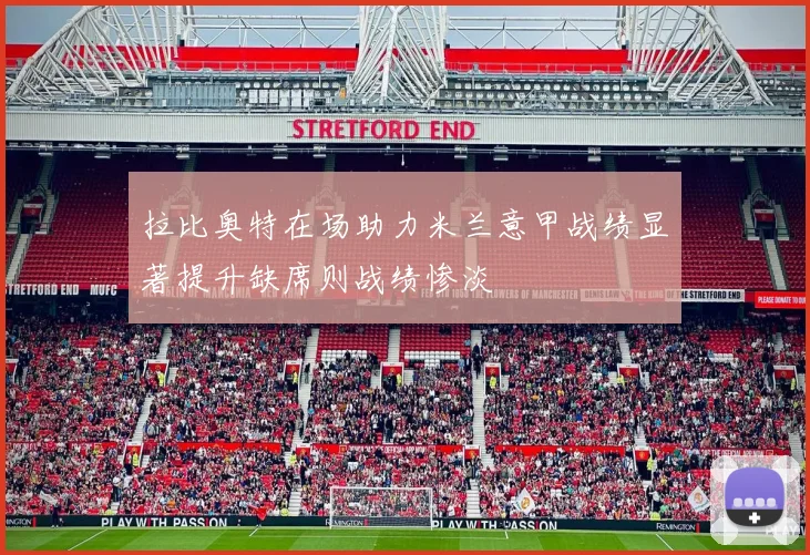 拉比奥特在场助力米兰意甲战绩显著提升缺席则战绩惨淡