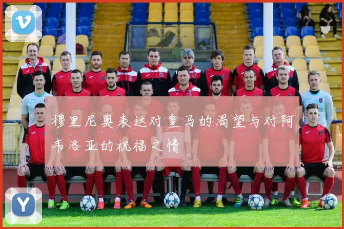 穆里尼奥表达对皇马的渴望与对阿韦洛亚的祝福之情