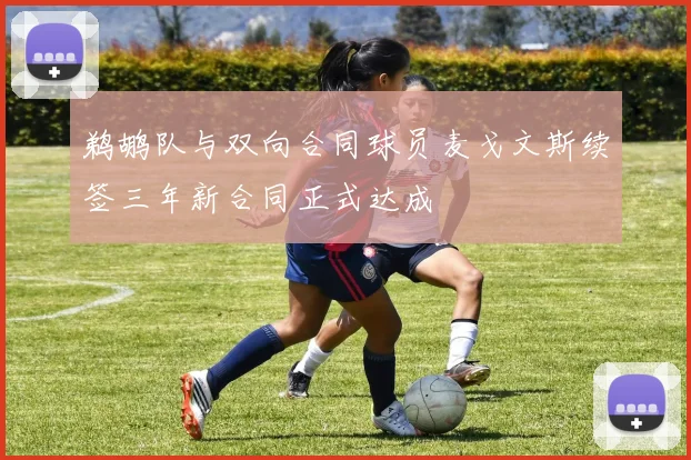 鹈鹕队与双向合同球员麦戈文斯续签三年新合同正式达成