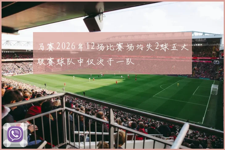 马赛2026年12场比赛场均失2球五大联赛球队中仅次于一队