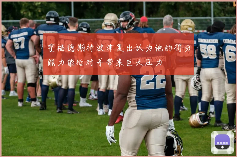 霍福德期待波津复出认为他的得分能力能给对手带来巨大压力